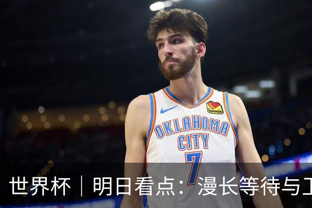 世界杯｜明日看点：漫长等待与卫冕雄心的碰撞