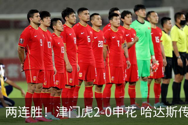 两连胜！津门虎2-0申花 哈达斯传射基莱斯破门 比赛一度暂停1小时