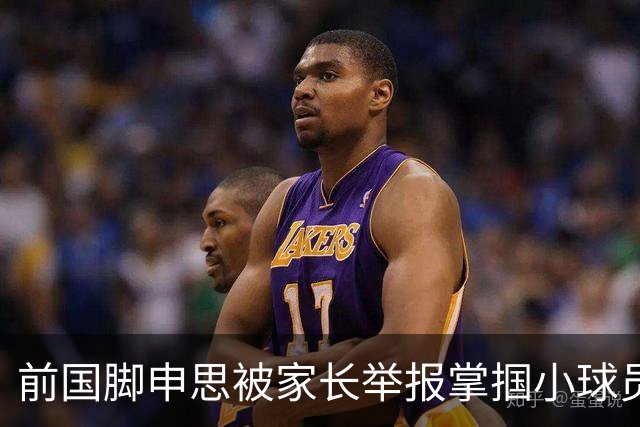 前国脚申思被家长举报掌掴小球员，中国足协强调其已终身禁足