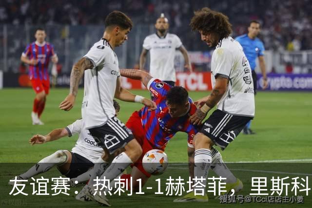 友谊赛：热刺1-1赫塔菲，里斯科破门，加拉格尔扳平