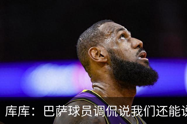 库库：巴萨球员调侃说我们还能说1个月话；之前巴萨没联系过我