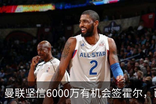 曼联坚信6000万有机会签霍尔，已接洽纽卡！一替代候选仅需1400万