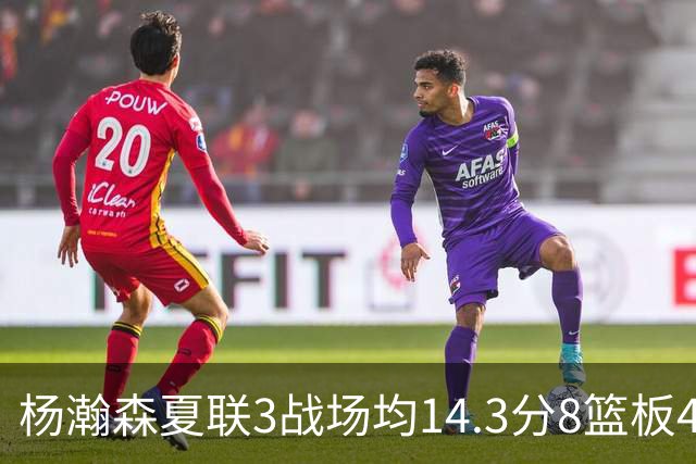 杨瀚森夏联3战场均14.3分8篮板4助攻 此前世预赛场均9.5分6板