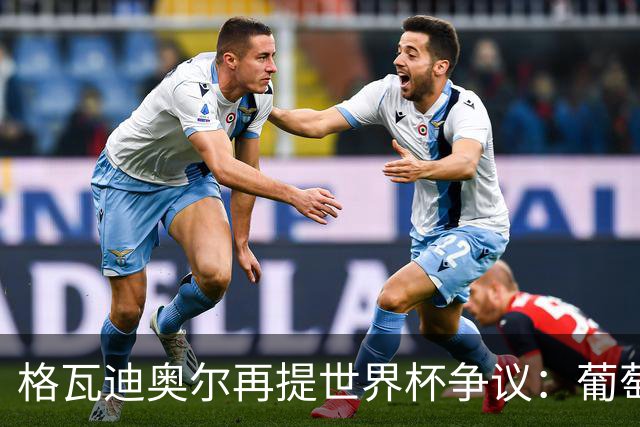 格瓦迪奥尔再提世界杯争议：葡萄牙晋级之路，真的干净吗？曼城新赛季备战如火如荼，格瓦迪奥尔却在镜头前把话题拉回了一年前的世界杯赛场