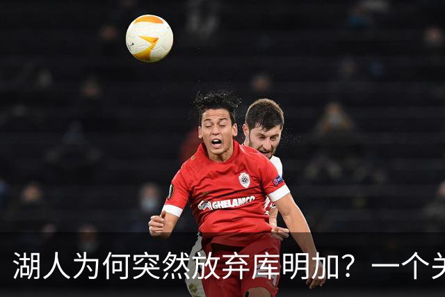 湖人为何突然放弃库明加？一个关键原因让谈判陷入僵局