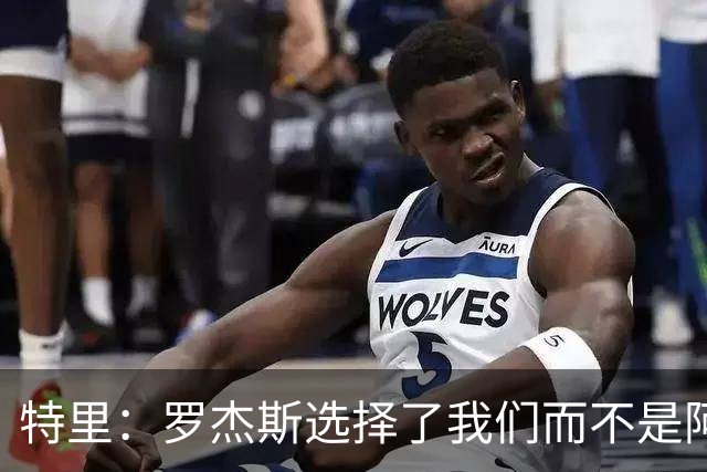 特里：罗杰斯选择了我们而不是阿森纳；非常失望库库加盟皇马
