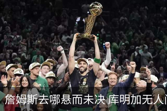 詹姆斯去哪悬而未决 库明加无人问津 火箭请来投篮怪医