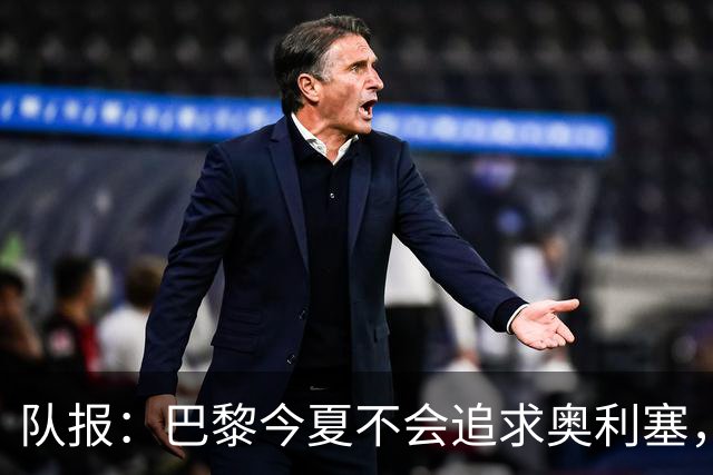 队报：巴黎今夏不会追求奥利塞，他们认为交易复杂且不保证成功