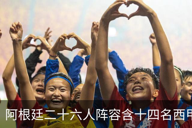 阿根廷二十六人阵容含十四名西甲球员，若决赛遇上西班牙皆熟面孔