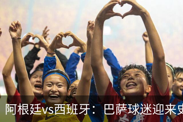 阿根廷vs西班牙：巴萨球迷迎来史上最残酷世界杯决赛